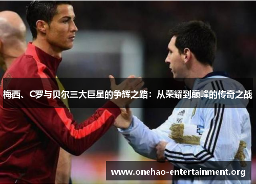 梅西、C罗与贝尔三大巨星的争辉之路：从荣耀到巅峰的传奇之战