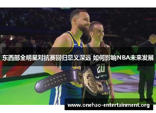 东西部全明星对抗赛回归意义深远 如何影响NBA未来发展