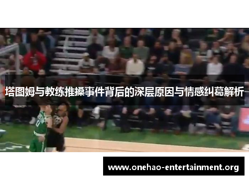 塔图姆与教练推搡事件背后的深层原因与情感纠葛解析