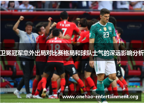 卫冕冠军意外出局对比赛格局和球队士气的深远影响分析