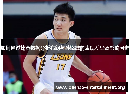 如何通过比赛数据分析布朗与孙铭徽的表现差异及影响因素