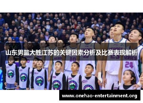 山东男篮大胜江苏的关键因素分析及比赛表现解析