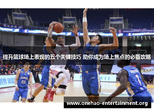 提升篮球场上表现的五个关键技巧 助你成为场上焦点的必备攻略