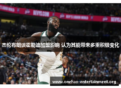 杰伦布朗谈霍勒迪加盟影响 认为其能带来多重积极变化