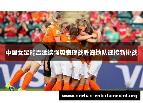中国女足能否延续强势表现战胜海地队迎接新挑战