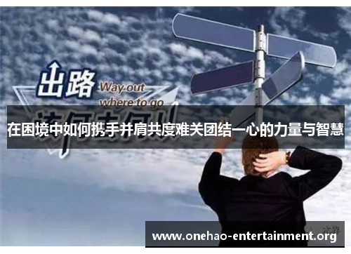 在困境中如何携手并肩共度难关团结一心的力量与智慧