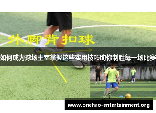 如何成为球场主宰掌握这些实用技巧助你制胜每一场比赛