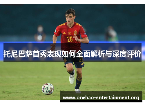 托尼巴萨首秀表现如何全面解析与深度评价