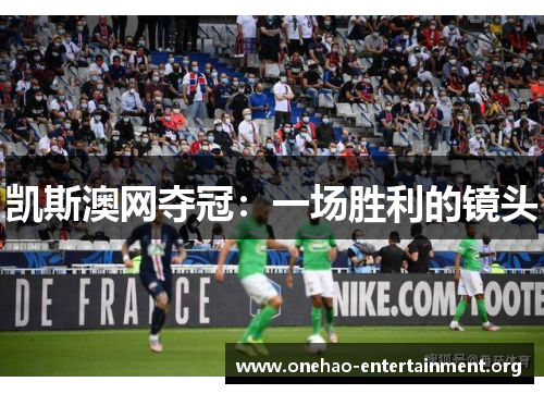 凯斯澳网夺冠：一场胜利的镜头