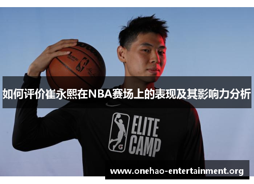 如何评价崔永熙在NBA赛场上的表现及其影响力分析