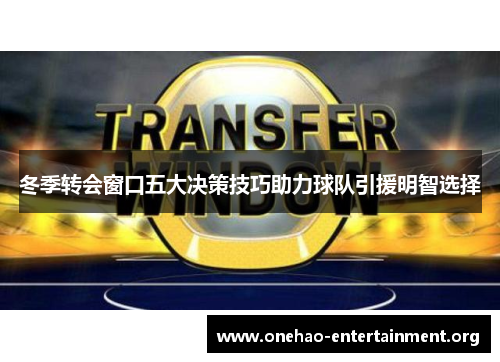 冬季转会窗口五大决策技巧助力球队引援明智选择