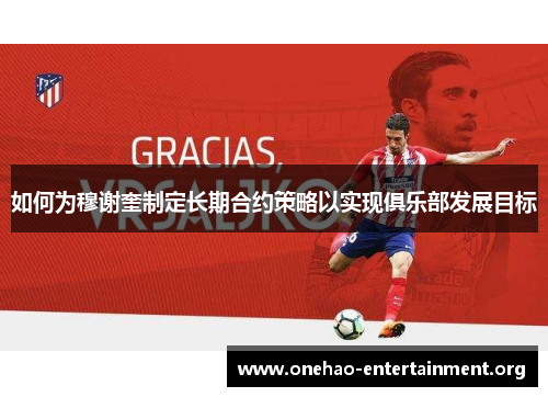 如何为穆谢奎制定长期合约策略以实现俱乐部发展目标