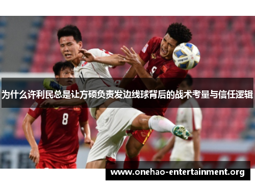 为什么许利民总是让方硕负责发边线球背后的战术考量与信任逻辑