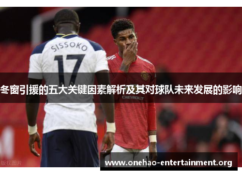 冬窗引援的五大关键因素解析及其对球队未来发展的影响