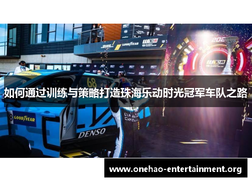 如何通过训练与策略打造珠海乐动时光冠军车队之路