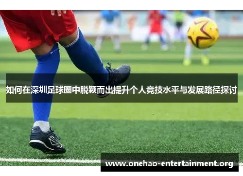 如何在深圳足球圈中脱颖而出提升个人竞技水平与发展路径探讨