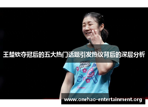 王楚钦夺冠后的五大热门话题引发热议背后的深层分析