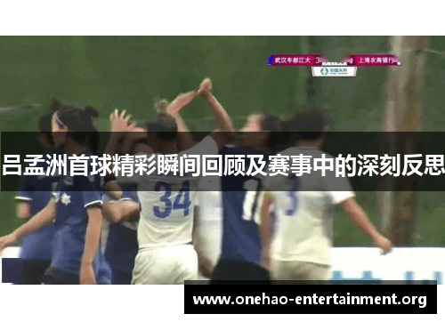 吕孟洲首球精彩瞬间回顾及赛事中的深刻反思