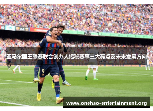 亚马尔国王联赛联合创办人揭秘赛事三大亮点及未来发展方向