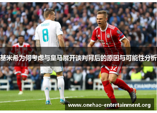 基米希为何考虑与皇马展开谈判背后的原因与可能性分析