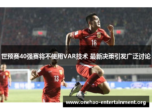 世预赛40强赛将不使用VAR技术 最新决策引发广泛讨论