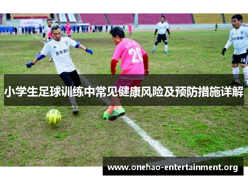 小学生足球训练中常见健康风险及预防措施详解