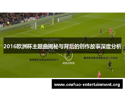 2016欧洲杯主题曲揭秘与背后的创作故事深度分析
