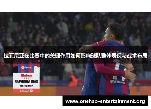 拉菲尼亚在比赛中的关键作用如何影响球队整体表现与战术布局