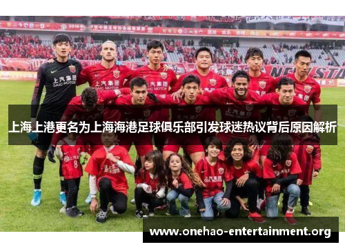 上海上港更名为上海海港足球俱乐部引发球迷热议背后原因解析