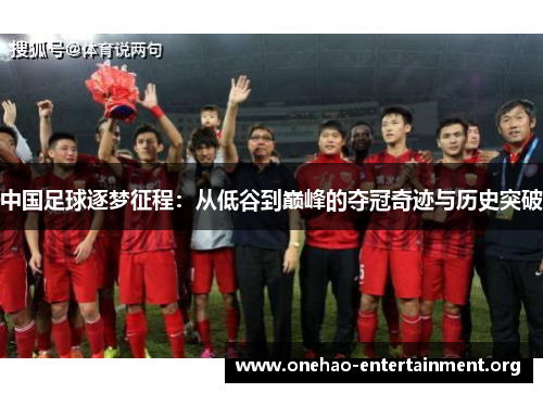 中国足球逐梦征程：从低谷到巅峰的夺冠奇迹与历史突破