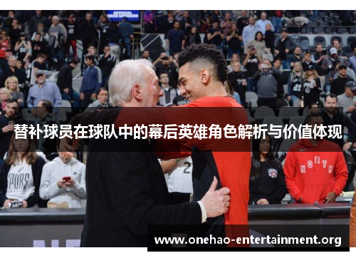 替补球员在球队中的幕后英雄角色解析与价值体现