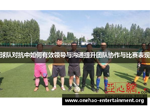 球队对抗中如何有效领导与沟通提升团队协作与比赛表现
