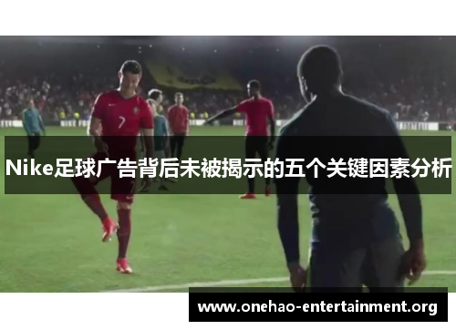 Nike足球广告背后未被揭示的五个关键因素分析