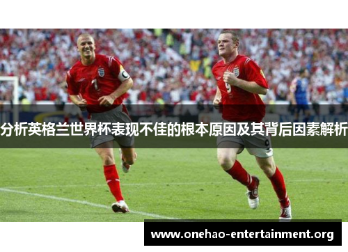 分析英格兰世界杯表现不佳的根本原因及其背后因素解析