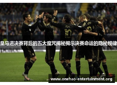 皇马进决赛背后的五大魔咒揭秘揭示决赛命运的隐秘规律