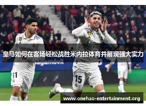 皇马如何在客场轻松战胜米内拉体育并展现强大实力