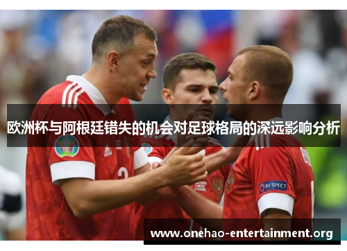 欧洲杯与阿根廷错失的机会对足球格局的深远影响分析