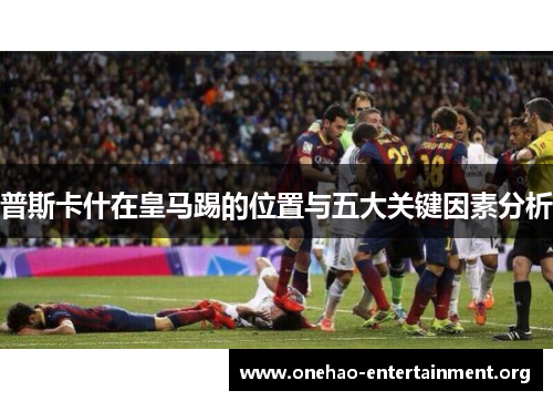 普斯卡什在皇马踢的位置与五大关键因素分析