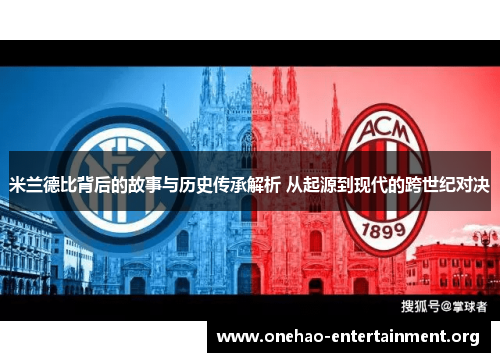 米兰德比背后的故事与历史传承解析 从起源到现代的跨世纪对决