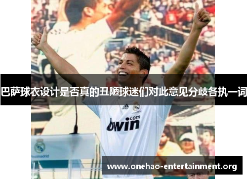 巴萨球衣设计是否真的丑陋球迷们对此意见分歧各执一词