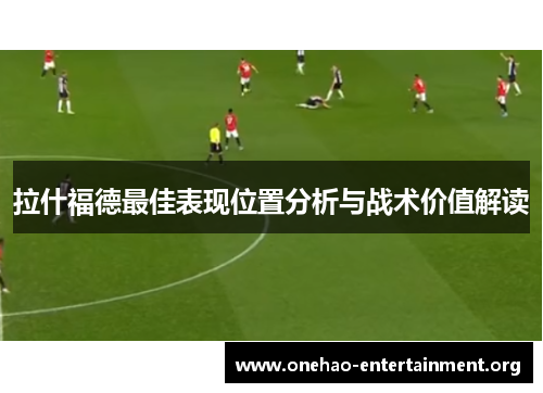 拉什福德最佳表现位置分析与战术价值解读