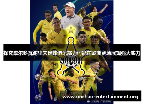 探究摩尔多瓦谢里夫足球俱乐部为何能在欧洲赛场展现强大实力
