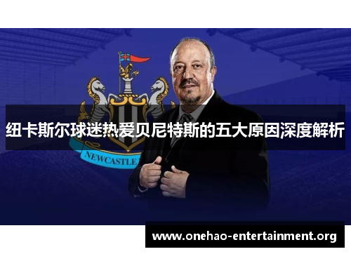 纽卡斯尔球迷热爱贝尼特斯的五大原因深度解析
