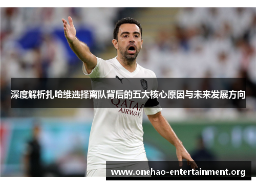 深度解析扎哈维选择离队背后的五大核心原因与未来发展方向