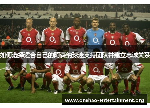 如何选择适合自己的阿森纳球迷支持团队并建立忠诚关系 如何选择适合自己的阿森纳球迷支持团队并建立忠诚关系