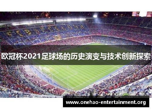 欧冠杯2021足球场的历史演变与技术创新探索