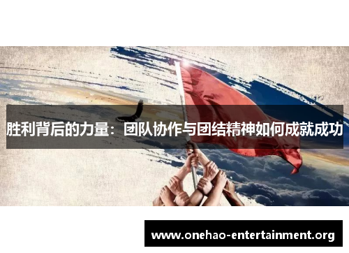 胜利背后的力量：团队协作与团结精神如何成就成功