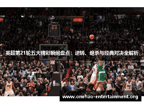 英超第21轮五大精彩瞬间盘点:逆转、绝杀与经典对决全解析 英超第21轮五大精彩瞬间盘点:逆转、绝杀与经典对决全解析