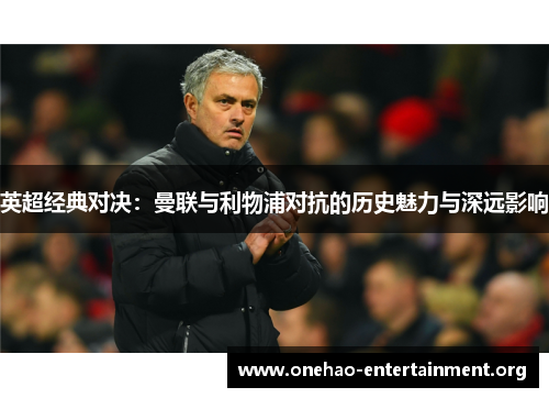 英超经典对决：曼联与利物浦对抗的历史魅力与深远影响