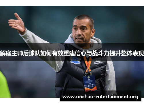解雇主帅后球队如何有效重建信心与战斗力提升整体表现